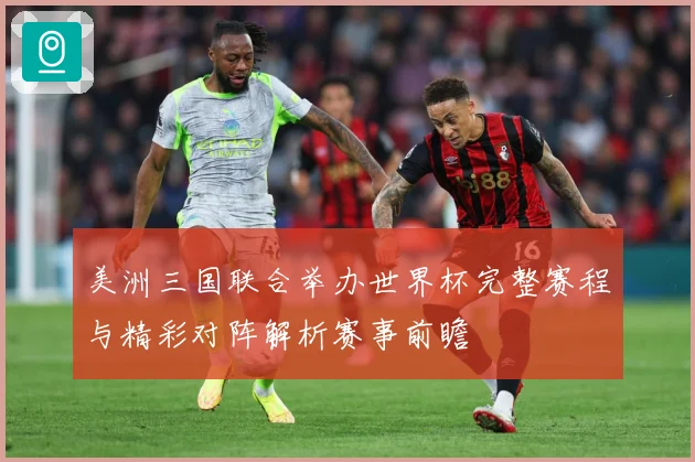 美洲三国联合举办世界杯完整赛程与精彩对阵解析赛事前瞻