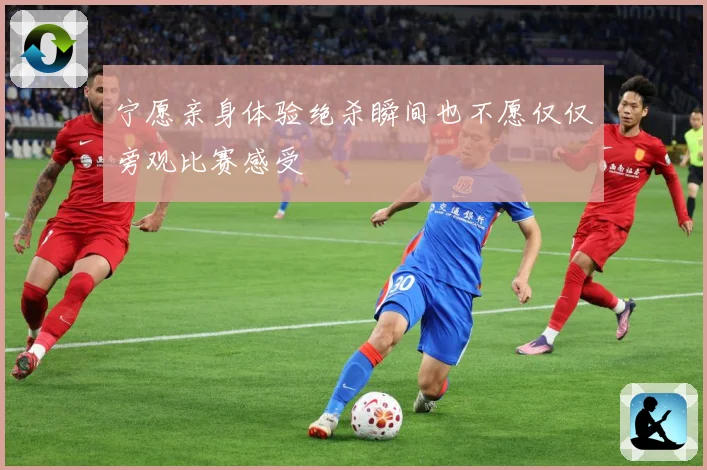 宁愿亲身体验绝杀瞬间也不愿仅仅旁观比赛感受