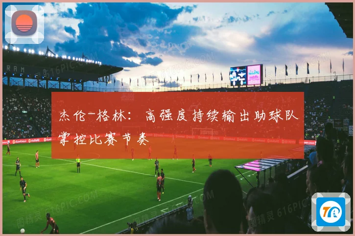 杰伦-格林：高强度持续输出助球队掌控比赛节奏
