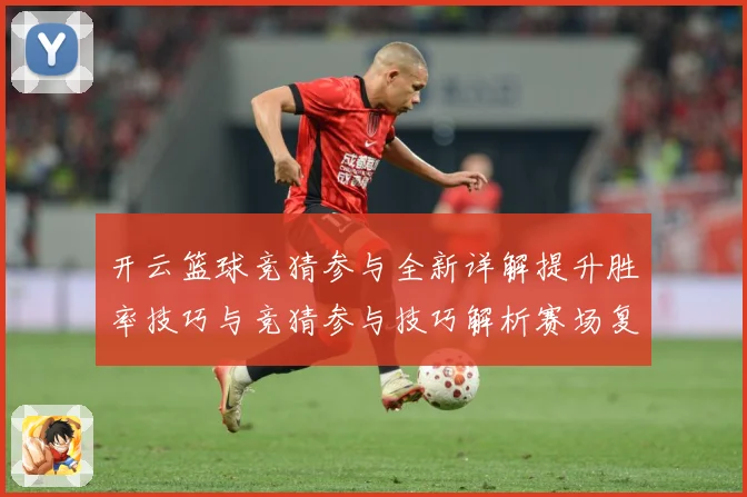 开云篮球竞猜参与全新详解提升胜率技巧与竞猜参与技巧解析赛场复盘