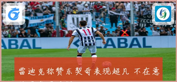 雷迪克称赞东契奇表现超凡 不在意外界争冠质疑