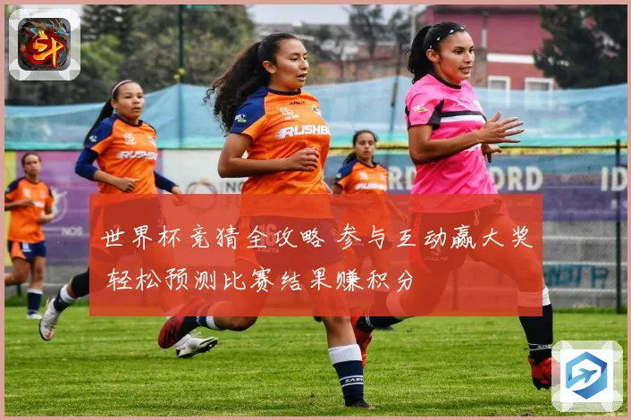 世界杯竞猜全攻略 参与互动赢大奖 轻松预测比赛结果赚积分