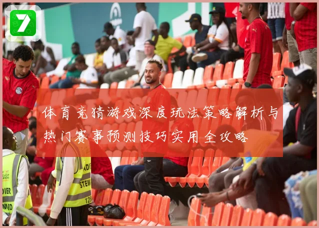 体育竞猜游戏深度玩法策略解析与热门赛事预测技巧实用全攻略