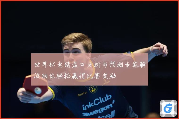 世界杯竞猜盘口分析与预测专家解读助你轻松赢得比赛奖励