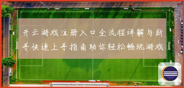 开云游戏注册入口全流程详解与新手快速上手指南助你轻松畅玩游戏平台