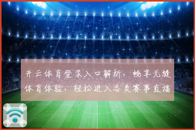 开云体育登录入口解析，畅享无缝体育体验，轻松进入各类赛事直播平台