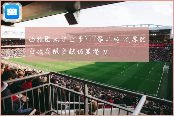 西雅图大学止步NIT第二轮 淡厚然出战有限贡献仍显潜力