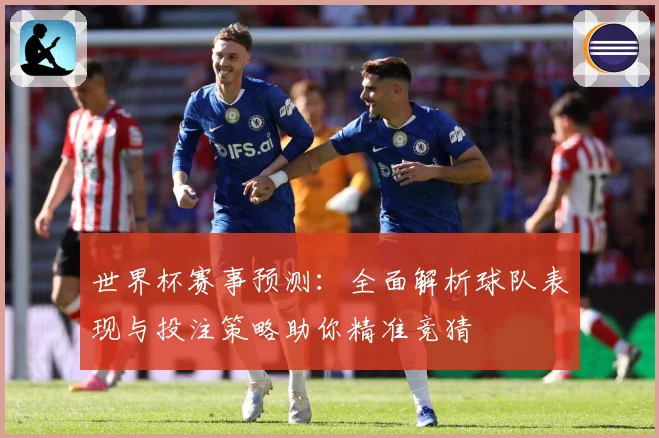 世界杯赛事预测：全面解析球队表现与投注策略助你精准竞猜