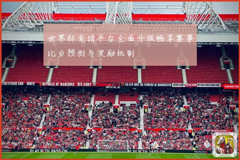 世界杯竞猜平台全面升级畅享赛事比分预测与奖励机制