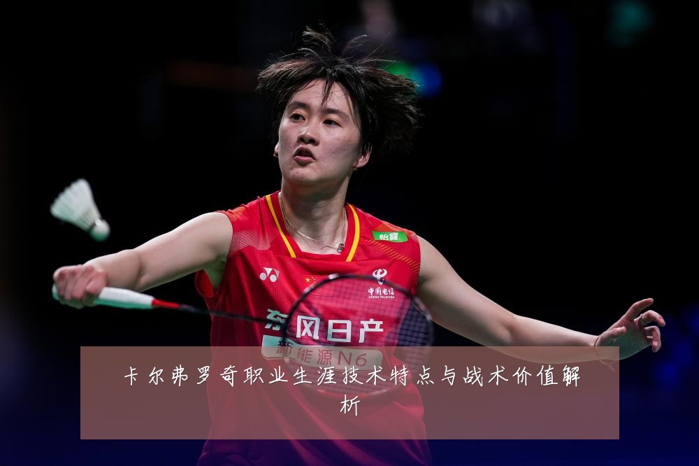卡尔弗罗奇职业生涯技术特点与战术价值解析