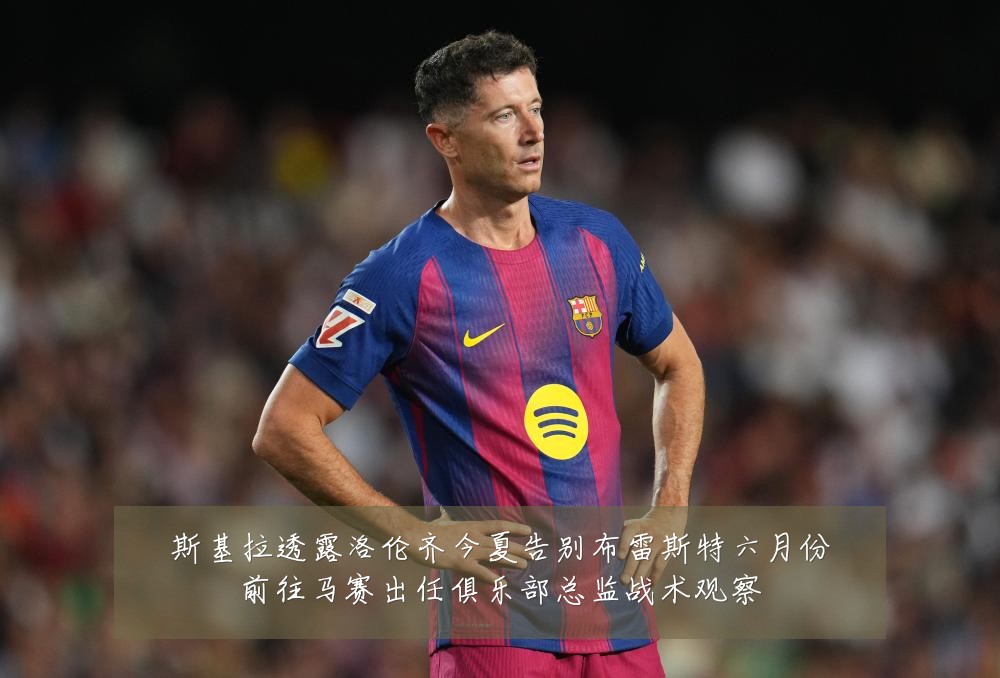 斯基拉透露洛伦齐今夏告别布雷斯特六月份前往马赛出任俱乐部总监战术观察