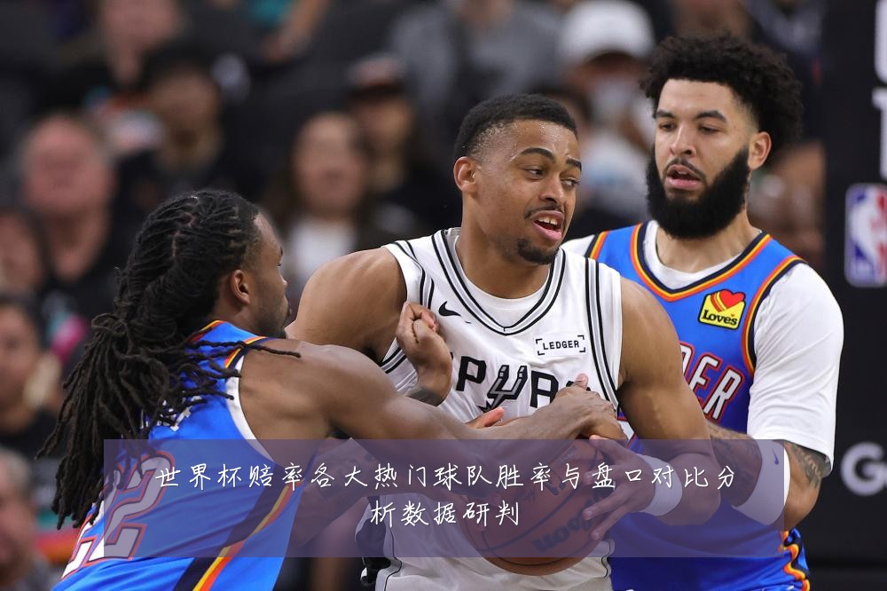 世界杯赔率各大热门球队胜率与盘口对比分析数据研判