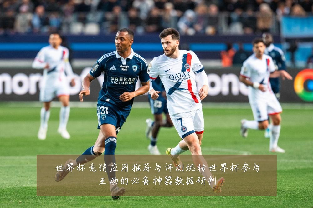 世界杯竞猜应用推荐与评测玩转世界杯参与互动的必备神器数据研判