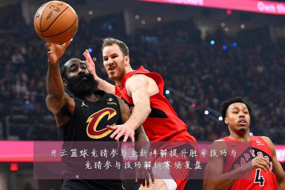 开云篮球竞猜参与全新详解提升胜率技巧与竞猜参与技巧解析赛场复盘
